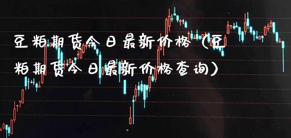 豆粕期货今日最新价格（豆粕期货今日最新价格查询）_https://www.cqckcrrc.com_恒生指数_第1张