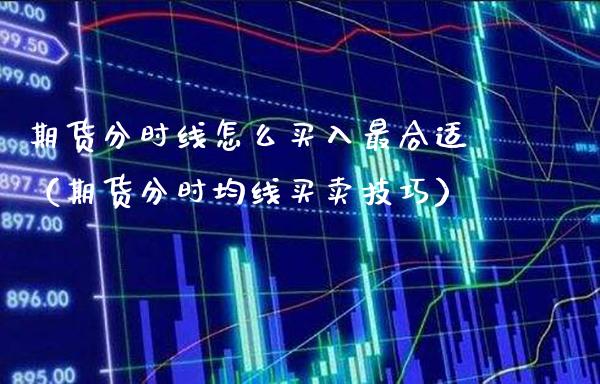 期货分时线怎么买入最合适(期货分时均线买卖技巧)_道指直播_第1张_期货投资网 期货分时线怎么买入最合适(期货分时均线买卖技巧)_https://www.cqckcrrc.com_道指直播_第1张
