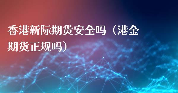 香港新际期货安全吗(港金期货正规吗)_黄金期货_第1张_期货投资网 香港新际期货安全吗(港金期货正规吗)_https://www.cqckcrrc.com_黄金期货_第1张