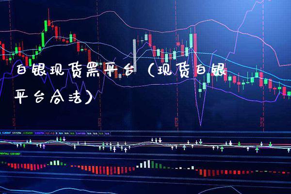 白银现货黑平台（现货白银平台合法）_https://www.cqckcrrc.com_黄金期货_第1张
