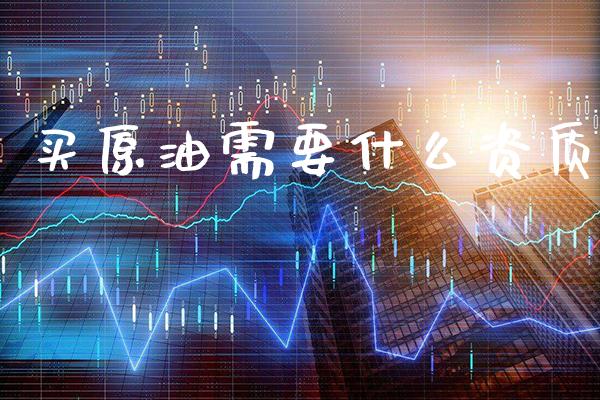 买原油需要什么资质_黄金期货_第1张_期货投资网 买原油需要什么资质_https://www.cqckcrrc.com_黄金期货_第1张