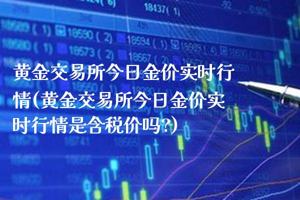 黄金交易所今日金价实时行情(黄金交易所今日金价实时行情是含税价吗?)_https://www.cqckcrrc.com_原油期货_第1张