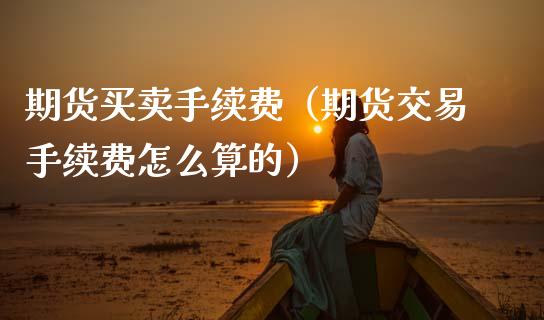 期货买卖手续费(期货交易手续费怎么算的)_黄金期货_第1张_期货投资网 期货买卖手续费(期货交易手续费怎么算的)_https://www.cqckcrrc.com_黄金期货_第1张