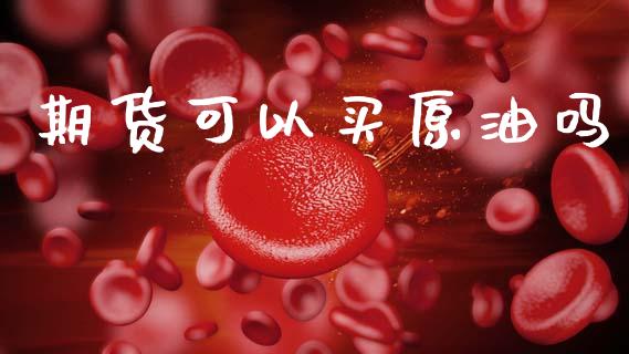 期货可以买原油吗_https://www.cqckcrrc.com_黄金期货_第1张