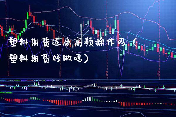 塑料期货适合高频操作吗（塑料期货好做吗）_https://www.cqckcrrc.com_黄金期货_第1张