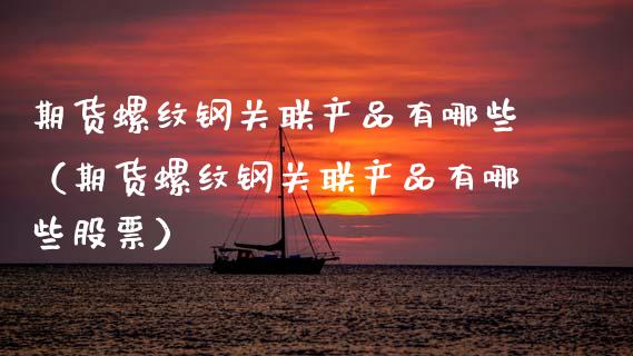 期货螺纹钢关联产品有哪些(期货螺纹钢关联产品有哪些股票)_期货行情_第1张_期货投资网 期货螺纹钢关联产品有哪些(期货螺纹钢关联产品有哪些股票)_https://www.cqckcrrc.com_期货行情_第1张