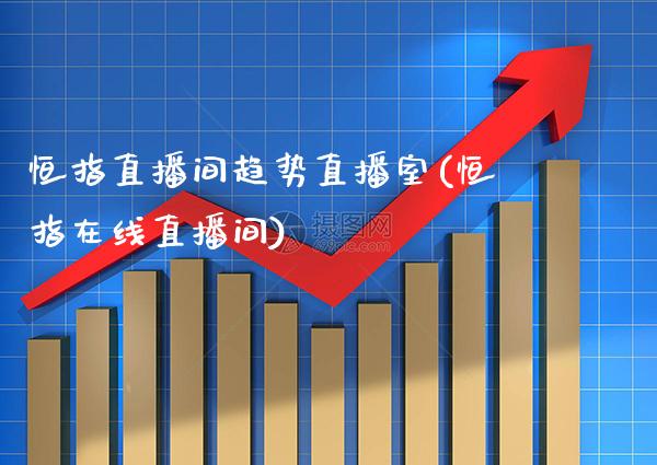 恒指直播间趋势直播室(恒指在线直播间)_原油期货_第1张_期货投资网 恒指直播间趋势直播室(恒指在线直播间)_https://www.cqckcrrc.com_原油期货_第1张
