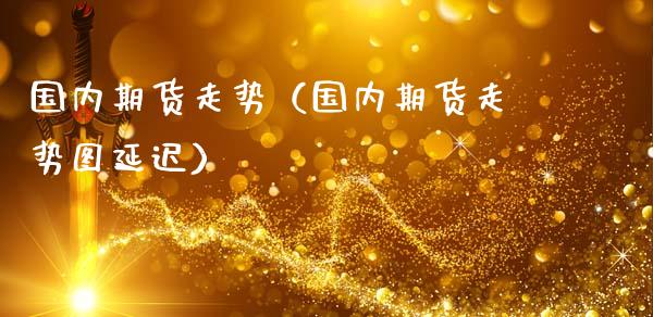 国内期货走势(国内期货走势图延迟)_纳指直播_第1张_期货投资网 国内期货走势(国内期货走势图延迟)_https://www.cqckcrrc.com_纳指直播_第1张