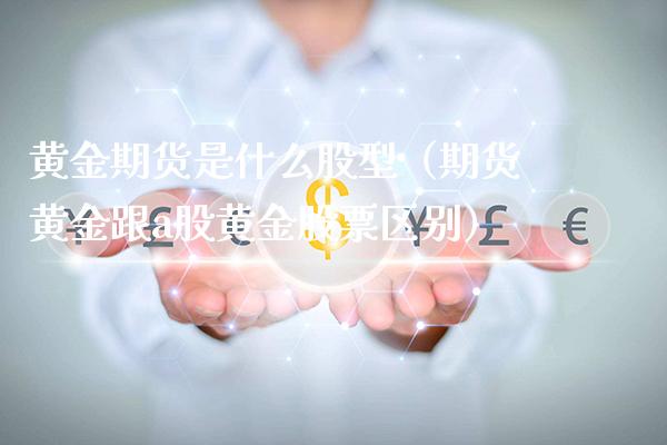 黄金期货是什么股型(期货黄金跟a股黄金股票区别)_期货直播_第1张_期货投资网 黄金期货是什么股型(期货黄金跟a股黄金股票区别)_https://www.cqckcrrc.com_期货直播_第1张