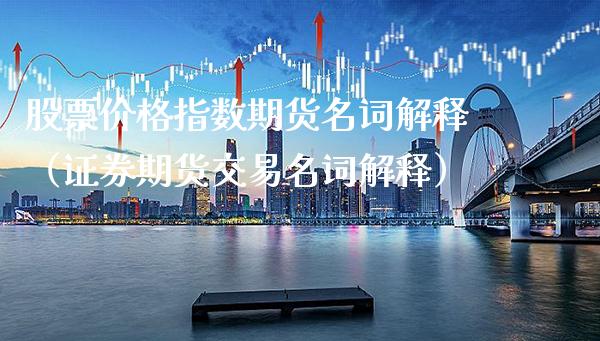 股票价格指数期货名词解释(证券期货交易名词解释)_黄金期货_第1张_期货投资网 股票价格指数期货名词解释(证券期货交易名词解释)_https://www.cqckcrrc.com_黄金期货_第1张