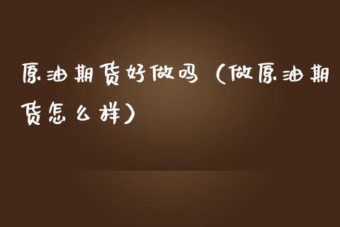 原油期货好做吗（做原油期货怎么样）_https://www.cqckcrrc.com_财经要闻_第1张