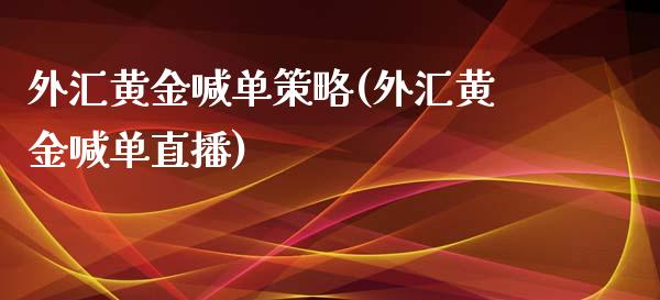 外汇黄金喊单策略(外汇黄金喊单直播)_https://www.cqckcrrc.com_原油期货_第1张