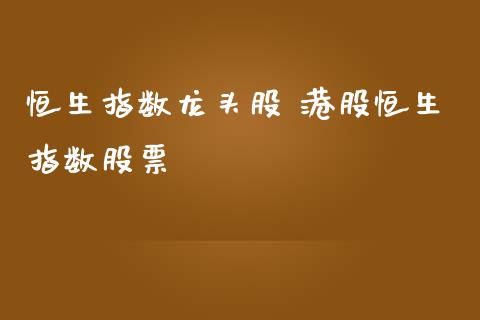 恒生指数龙头股 港股恒生指数股票_https://www.cqckcrrc.com_道指直播_第1张
