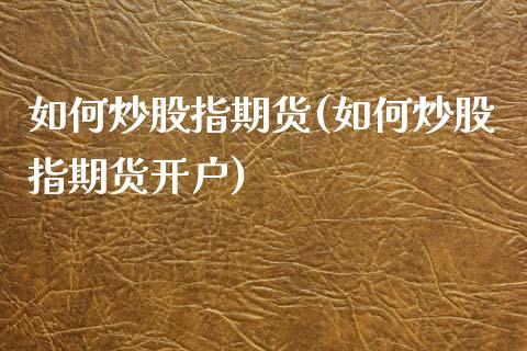 如何炒股指期货(如何炒股指期货开户)_https://www.cqckcrrc.com_原油期货_第1张