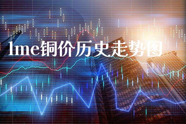 lme铜价历史走势图_原油期货_第1张_期货投资网 lme铜价历史走势图_https://www.cqckcrrc.com_原油期货_第1张