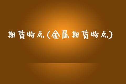 期货特点(金属期货特点)_https://www.cqckcrrc.com_道指直播_第1张