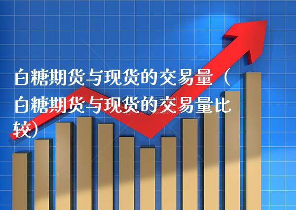 白糖期货与现货的交易量（白糖期货与现货的交易量比较）_https://www.cqckcrrc.com_道指直播_第1张