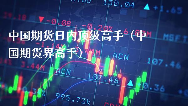 中国期货日内**高手(中国期货界高手)_原油期货_第1张_期货投资网 中国期货日内**高手(中国期货界高手)_https://www.cqckcrrc.com_原油期货_第1张
