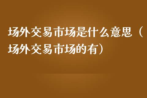 场外交易市场是什么意思(场外交易市场的有)_纳指直播_第1张_期货投资网 场外交易市场是什么意思(场外交易市场的有)_https://www.cqckcrrc.com_纳指直播_第1张