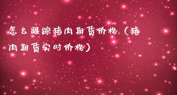 怎么**猪肉期货价格(猪肉期货实时价格)_道指直播_第1张_期货投资网 怎么**猪肉期货价格(猪肉期货实时价格)_https://www.cqckcrrc.com_道指直播_第1张