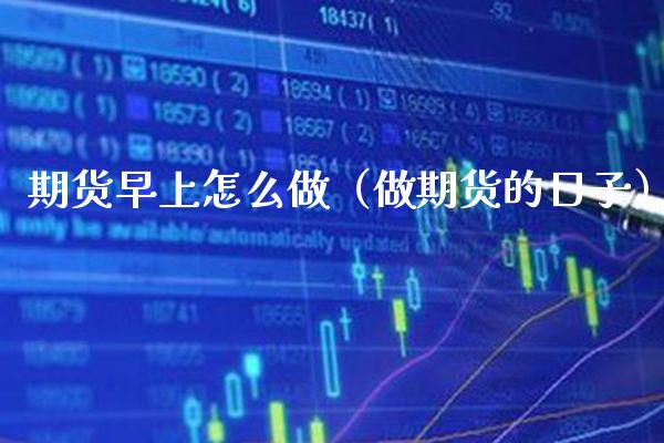 期货早上怎么做（做期货的日子）_https://www.cqckcrrc.com_纳指直播_第1张