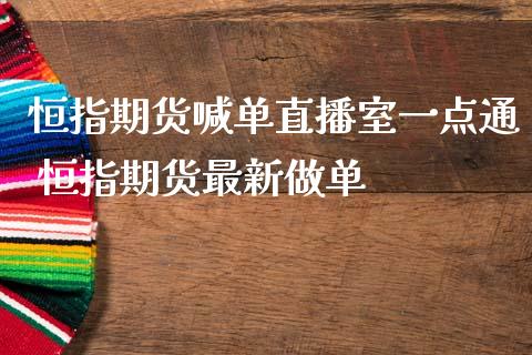 恒指期货喊单直播室一点通 恒指期货最新做单_https://www.cqckcrrc.com_恒生指数_第1张