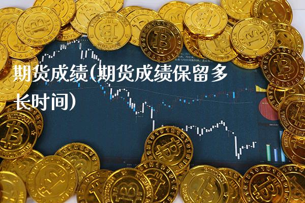 期货成绩(期货成绩保留多长时间)_https://www.cqckcrrc.com_道指直播_第1张