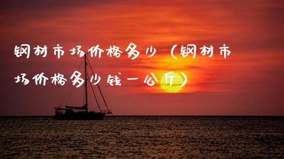 钢材市场价格多少(钢材市场价格多少钱一公斤)_原油期货_第1张_期货投资网 钢材市场价格多少(钢材市场价格多少钱一公斤)_https://www.cqckcrrc.com_原油期货_第1张