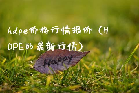 hdpe价格行情报价（HDPE的最新行情）_https://www.cqckcrrc.com_原油期货_第1张