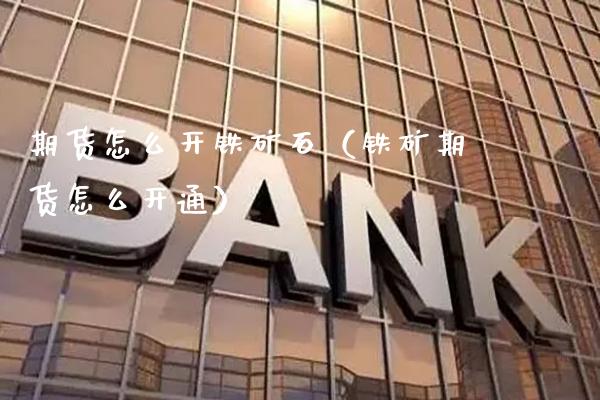 期货怎么开铁矿石(铁矿期货怎么开通)_国际期货_第1张_期货投资网 期货怎么开铁矿石(铁矿期货怎么开通)_https://www.cqckcrrc.com_国际期货_第1张