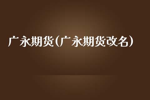 广永期货(广永期货改名)_https://www.cqckcrrc.com_国际期货_第1张