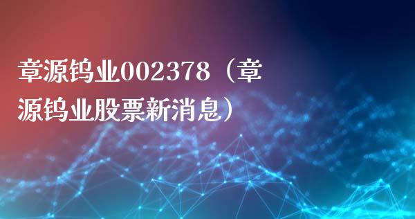 章源钨业002378(章源钨业股票新消息)_黄金期货_第1张_期货投资网 章源钨业002378(章源钨业股票新消息)_https://www.cqckcrrc.com_黄金期货_第1张