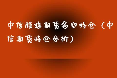 中信股指期货多空持仓（中信期货持仓分析）_https://www.cqckcrrc.com_原油期货_第1张