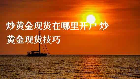 炒黄金现货在哪里开户 炒黄金现货技巧_黄金期货_第1张_期货投资网 炒黄金现货在哪里开户 炒黄金现货技巧_https://www.cqckcrrc.com_黄金期货_第1张