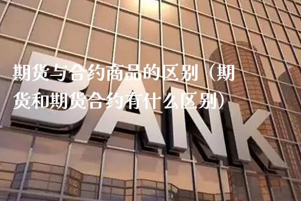 期货与合约商品的区别（期货和期货合约有什么区别）_https://www.cqckcrrc.com_恒生指数_第1张