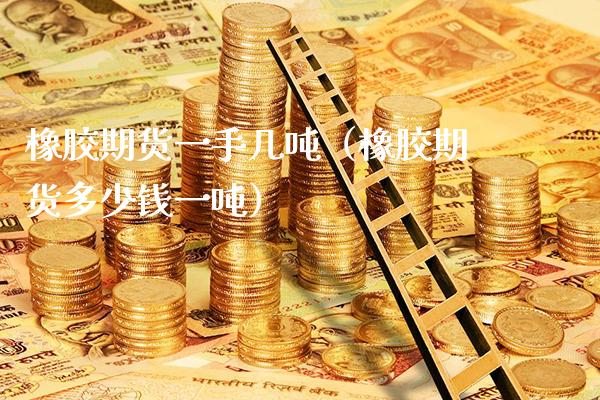 橡胶期货一手几吨(橡胶期货多少钱一吨)_国际期货_第1张_期货投资网 橡胶期货一手几吨(橡胶期货多少钱一吨)_https://www.cqckcrrc.com_国际期货_第1张