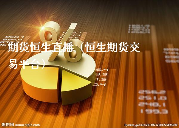期货恒生直播（恒生期货交易平台）_https://www.cqckcrrc.com_恒生指数_第1张