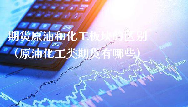 期货原油和化工板块的区别(原油化工类期货有哪些)_恒生指数_第1张_期货投资网 期货原油和化工板块的区别(原油化工类期货有哪些)_https://www.cqckcrrc.com_恒生指数_第1张