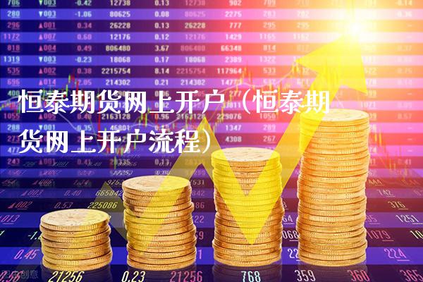 恒泰期货网上开户（恒泰期货网上开户流程）_https://www.cqckcrrc.com_黄金期货_第1张