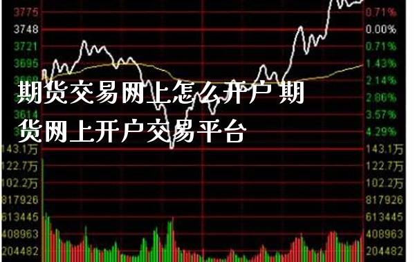 期货交易网上怎么开户 期货网上开户交易平台_恒生指数_第1张_期货投资网 期货交易网上怎么开户 期货网上开户交易平台_https://www.cqckcrrc.com_恒生指数_第1张