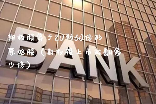 期权股等于20到60倍的原始股(期权股上市能翻多少倍)_恒生指数_第1张_期货投资网 期权股等于20到60倍的原始股(期权股上市能翻多少倍)_https://www.cqckcrrc.com_恒生指数_第1张
