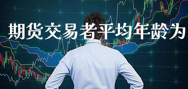 期货交易者平均年龄为_道指直播_第1张_期货投资网 期货交易者平均年龄为_https://www.cqckcrrc.com_道指直播_第1张