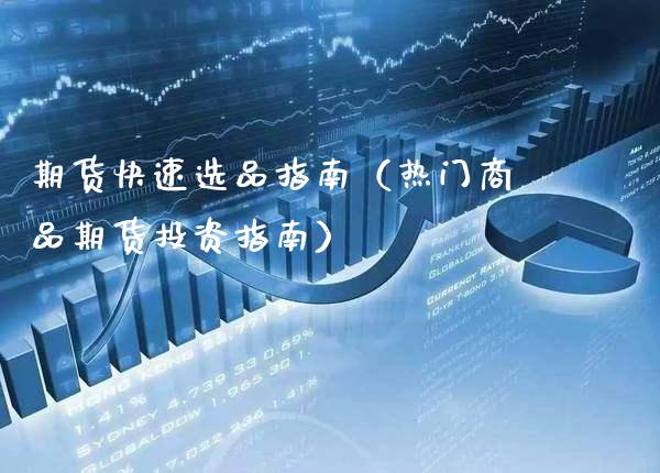 期货快速选品指南(热门商品期货投资指南)_期货行情_第1张_期货投资网 期货快速选品指南(热门商品期货投资指南)_https://www.cqckcrrc.com_期货行情_第1张