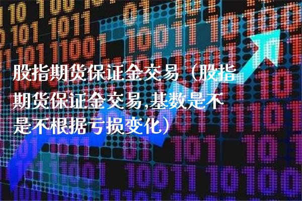 股指期货保证金交易(股指期货保证金交易,基数是不是不根据亏损变化)_期货开户_第1张_期货投资网 股指期货保证金交易(股指期货保证金交易,基数是不是不根据亏损变化)_https://www.cqckcrrc.com_期货开户_第1张