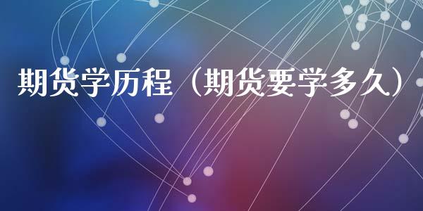 期货学历程(期货要学多久)_期货品种_第1张_期货投资网 期货学历程(期货要学多久)_https://www.cqckcrrc.com_期货品种_第1张