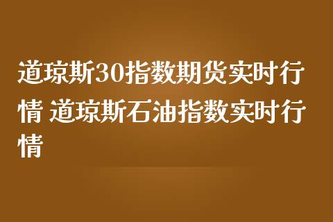 道琼斯30指数期货实时行情 道琼斯石油指数实时行情_https://www.cqckcrrc.com_道指直播_第1张