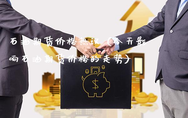 石油期货价格热议(今天影响石油期货价格的走势)_道指直播_第1张_期货投资网 石油期货价格热议(今天影响石油期货价格的走势)_https://www.cqckcrrc.com_道指直播_第1张