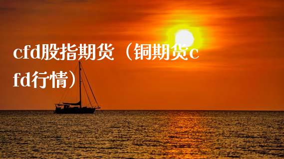 cfd股指期货（铜期货cfd行情）_https://www.cqckcrrc.com_财经要闻_第1张