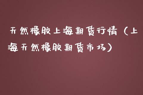 天然橡胶上海期货行情（上海天然橡胶期货市场）_https://www.cqckcrrc.com_黄金期货_第1张