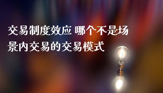 交易制度效应 哪个不是场景内交易的交易模式_https://www.cqckcrrc.com_原油期货_第1张